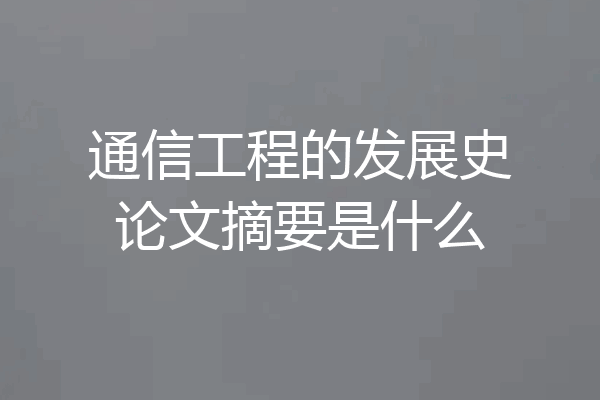 通信工程的发展史论文摘要是什么