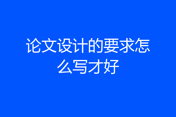 论文设计的要求怎么写才好
