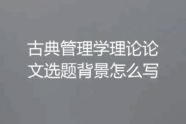 古典管理学理论论文选题背景怎么写