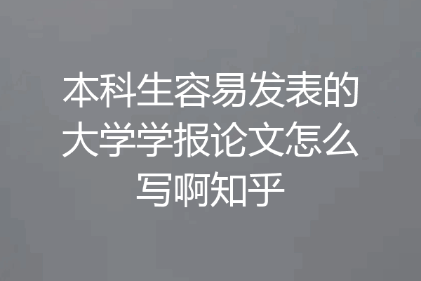本科生容易发表的大学学报论文怎么写啊知乎