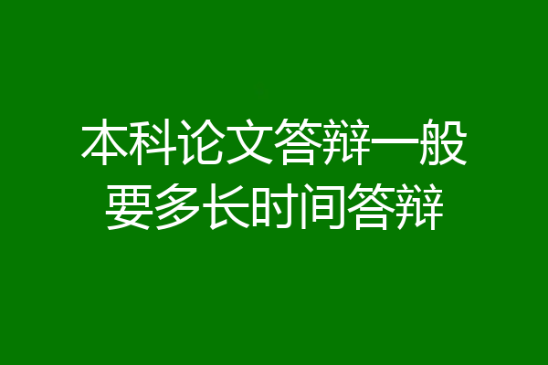 本科论文答辩一般要多长时间答辩