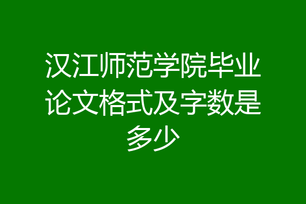 汉江师范学院毕业论文格式及字数是多少
