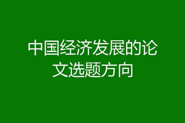 中国经济发展的论文选题方向