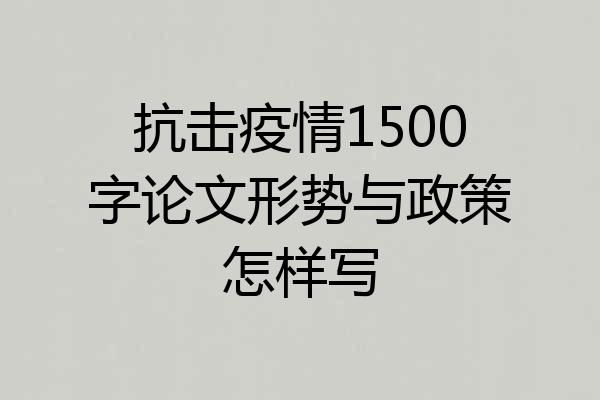 抗击疫情1500字论文形势与政策怎样写