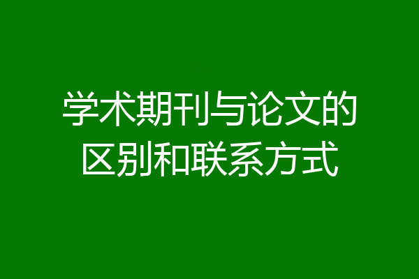 学术期刊与论文的区别和联系方式