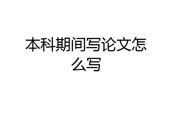 本科期间写论文怎么写