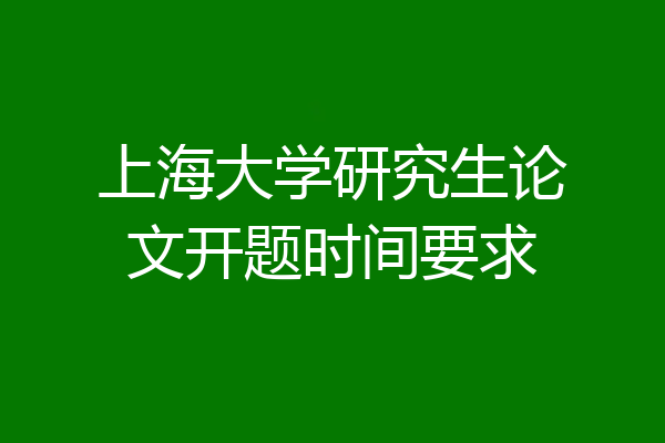 上海大学研究生论文开题时间要求