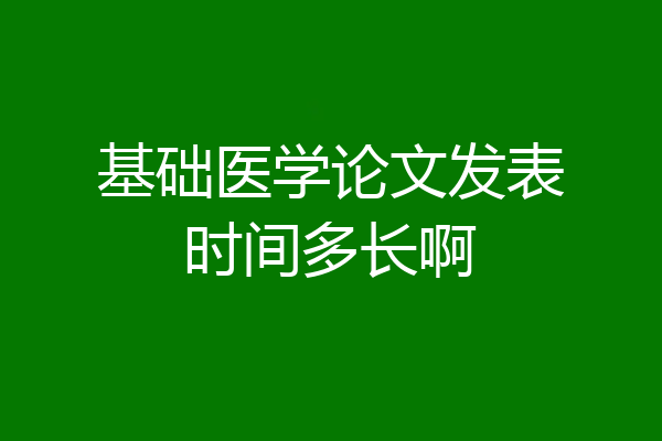 基础医学论文发表时间多长啊