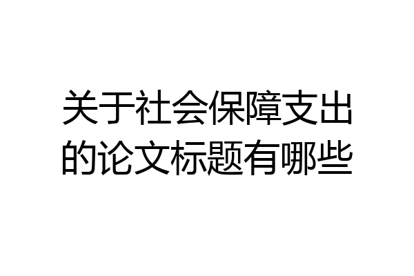 关于社会保障支出的论文标题有哪些