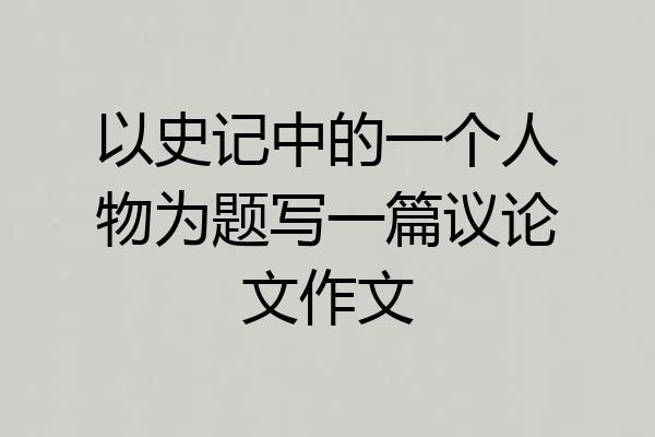 以史记中的一个人物为题写一篇议论文作文