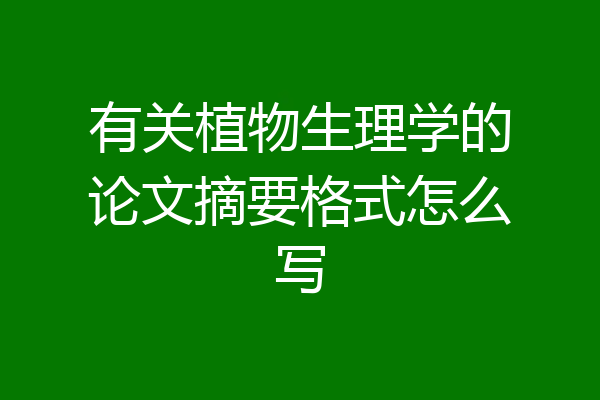 有关植物生理学的论文摘要格式怎么写