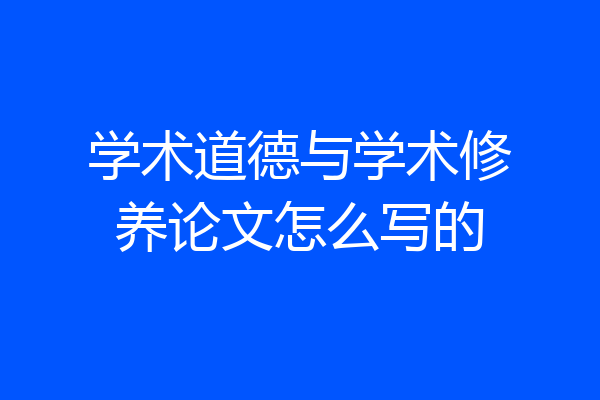 学术道德与学术修养论文怎么写的