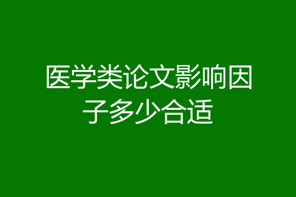 医学类论文影响因子多少合适