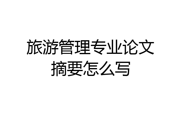 旅游管理专业论文摘要怎么写