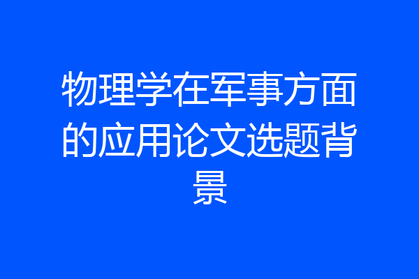 物理学在军事方面的应用论文选题背景