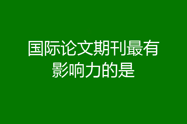 国际论文期刊最有影响力的是
