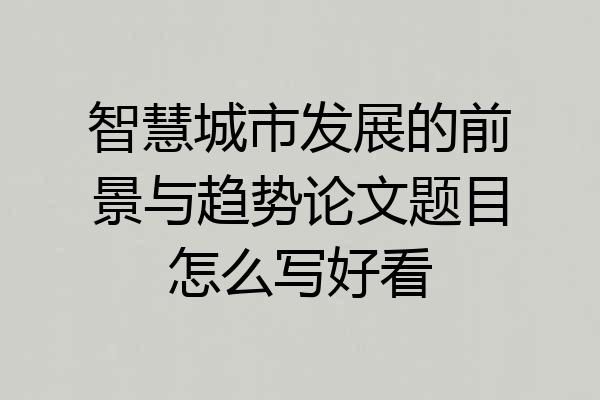 智慧城市发展的前景与趋势论文题目怎么写好看