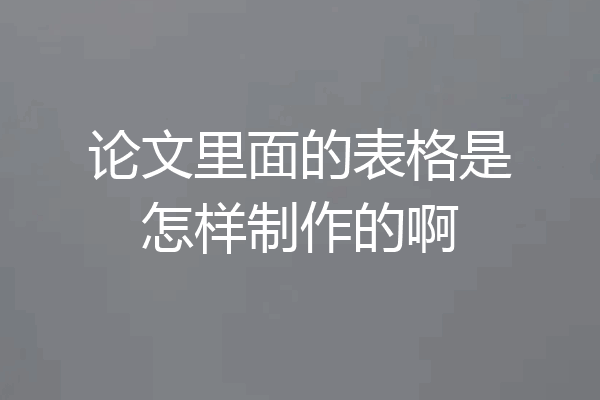 论文里面的表格是怎样制作的啊