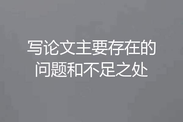 写论文主要存在的问题和不足之处