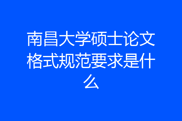 南昌大学硕士论文格式规范要求是什么