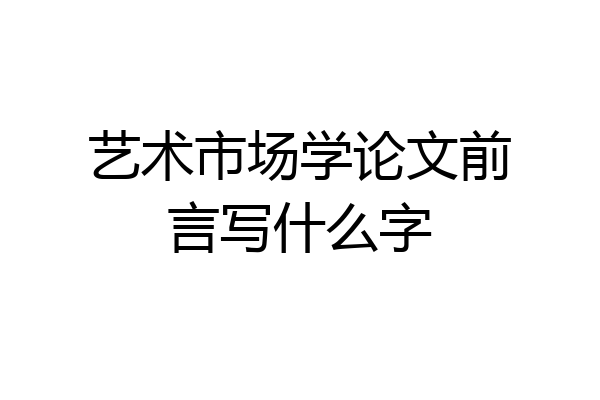 艺术市场学论文前言写什么字