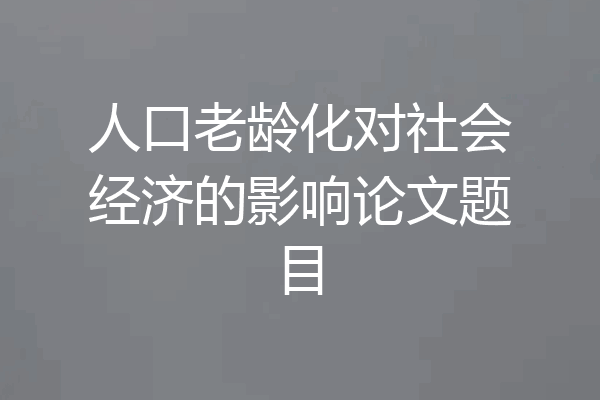 人口老龄化对社会经济的影响论文题目