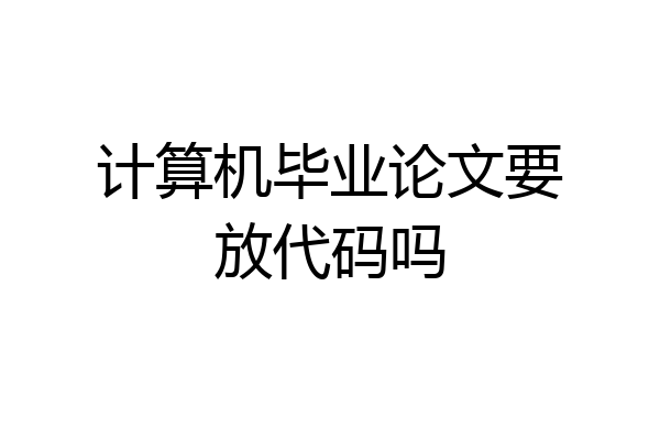 计算机毕业论文要放代码吗