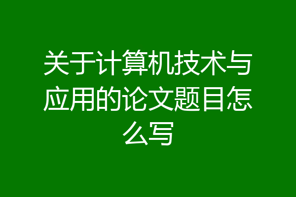 关于计算机技术与应用的论文题目怎么写