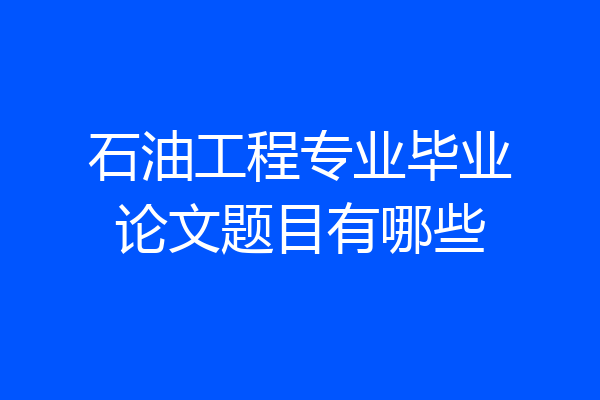 石油工程专业毕业论文题目有哪些