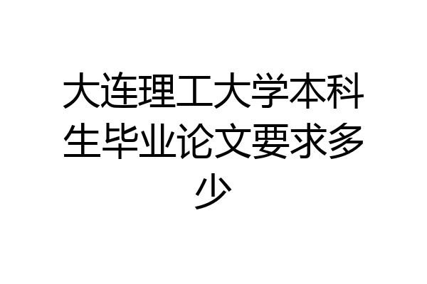 大连理工大学本科生毕业论文要求多少