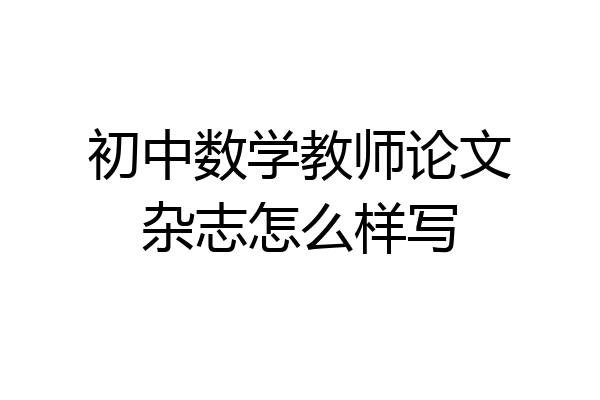 初中数学教师论文杂志怎么样写