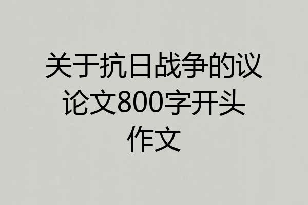 关于抗日战争的议论文800字开头作文