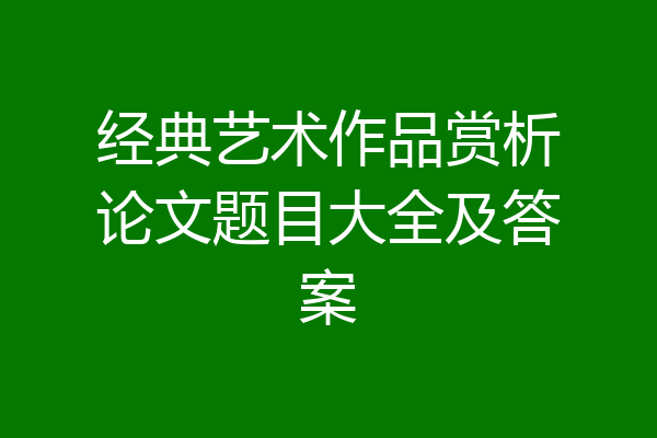 经典艺术作品赏析论文题目大全及答案