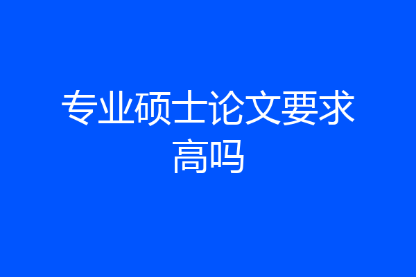 专业硕士论文要求高吗