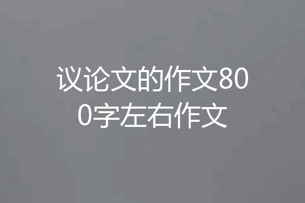 议论文的作文800字左右作文