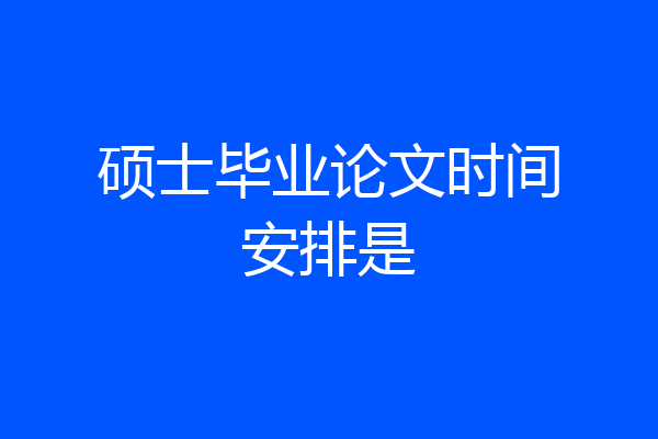 硕士毕业论文时间安排是