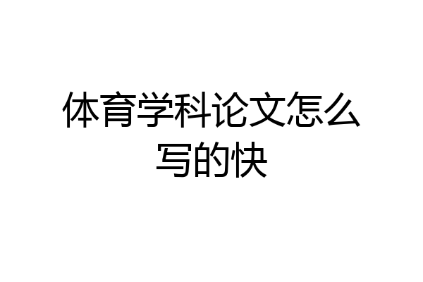 体育学科论文怎么写的快