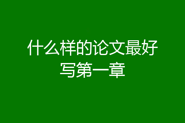 什么样的论文最好写第一章