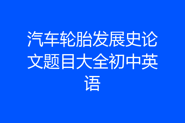 汽车轮胎发展史论文题目大全初中英语
