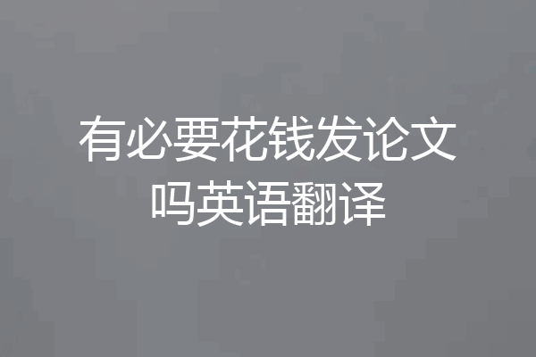 有必要花钱发论文吗英语翻译