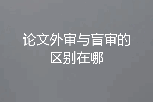 论文外审与盲审的区别在哪