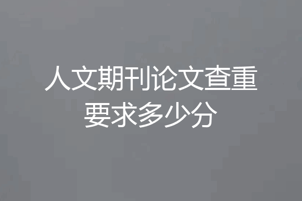 人文期刊论文查重要求多少分