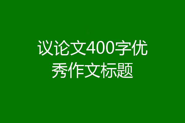 议论文400字优秀作文标题