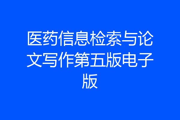 医药信息检索与论文写作第五版电子版