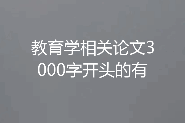 教育学相关论文3000字开头的有