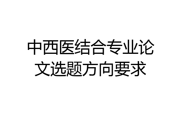 中西医结合专业论文选题方向要求