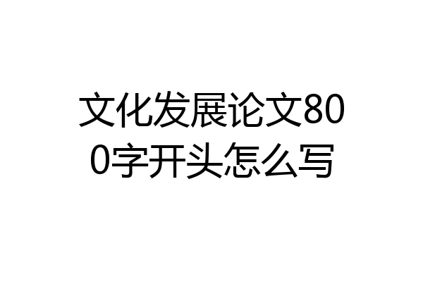 文化发展论文800字开头怎么写