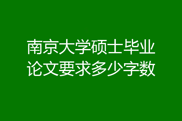 南京大学硕士毕业论文要求多少字数