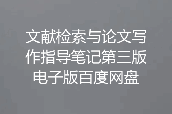 文献检索与论文写作指导笔记第三版电子版百度网盘