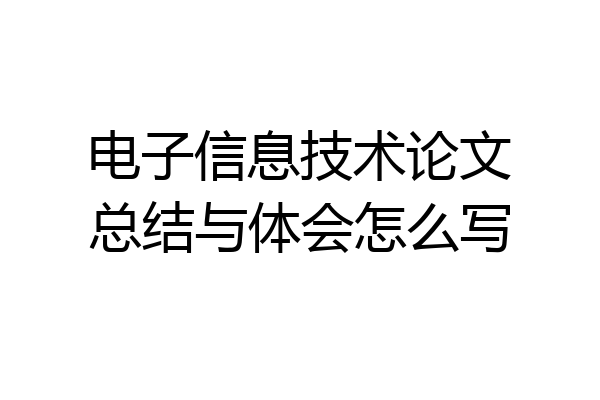 电子信息技术论文总结与体会怎么写